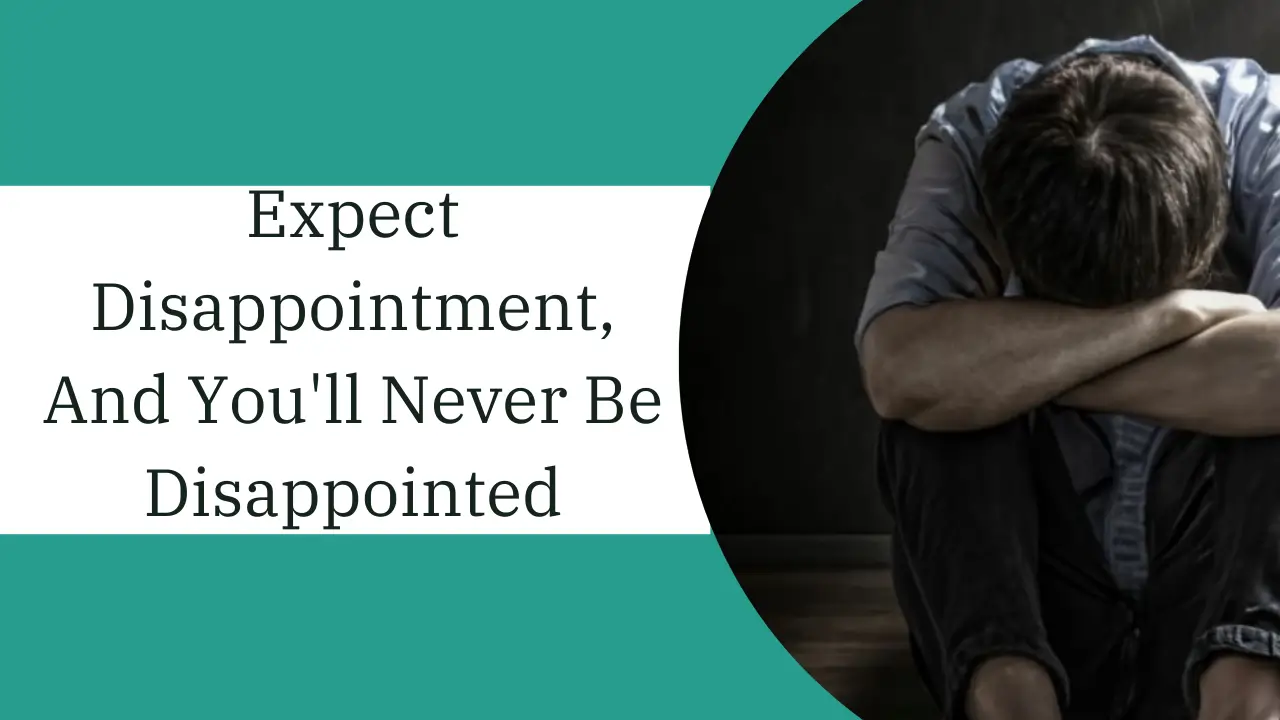 Expect disappointment, and you'll never be disappointed