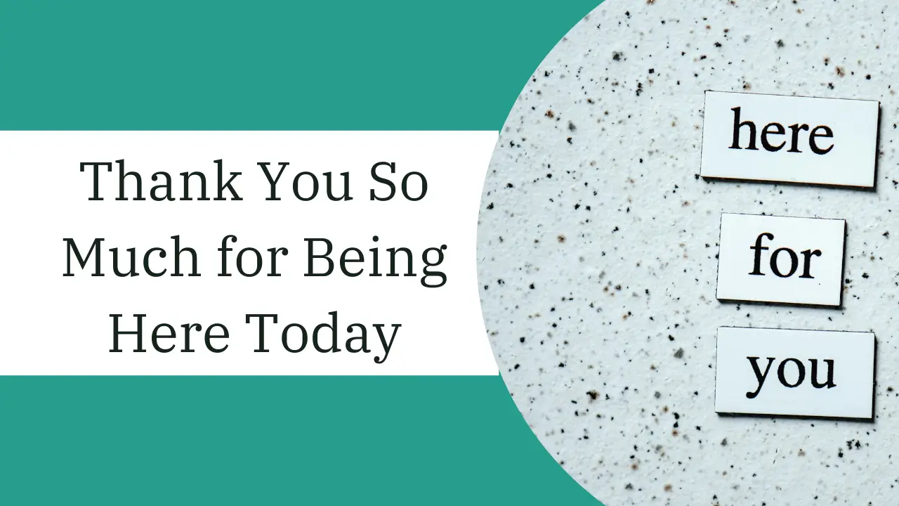Thank You So Much for Being Here Today