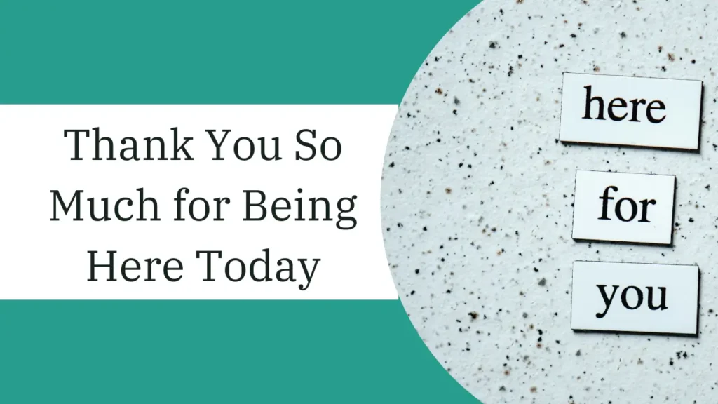 Thank You So Much for Being Here Today